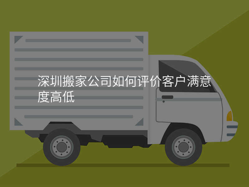 深圳搬家公司如何評價客戶滿意度高低
