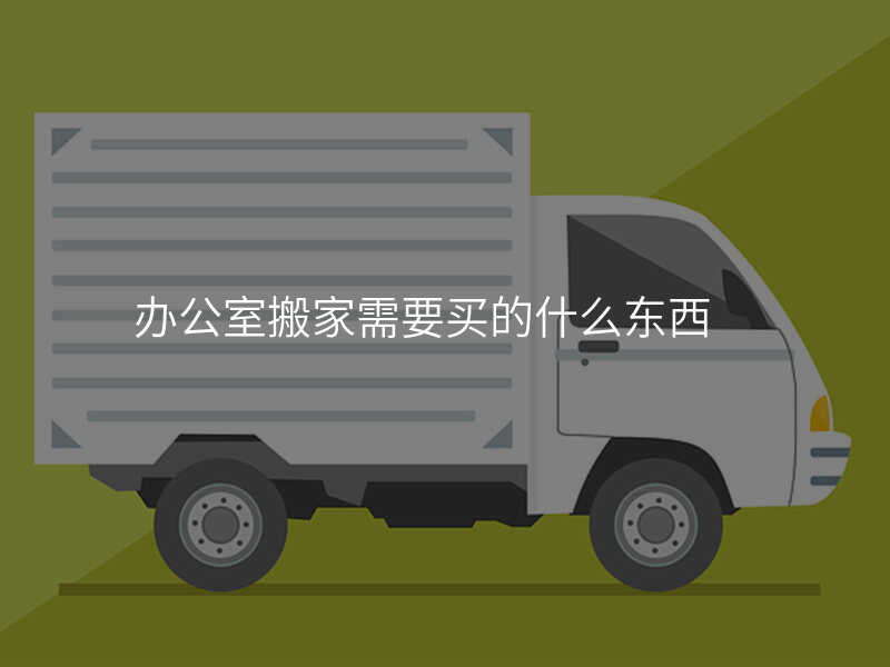 辦公室搬家需要買的什么東西