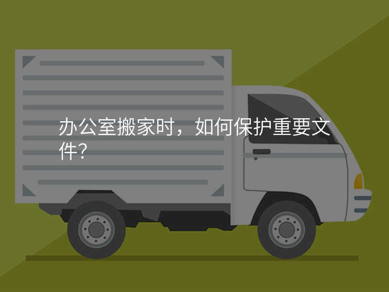 辦公室搬家時,如何保護(hù)重要文件?