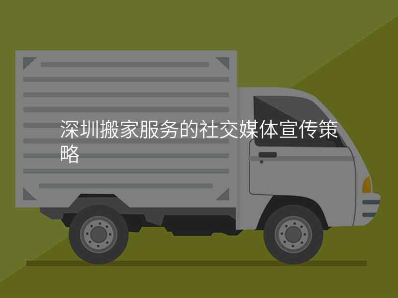 深圳搬家服務的社交媒體宣傳策略