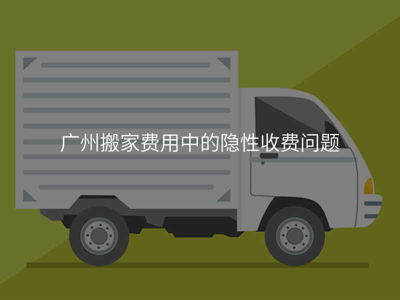 廣州搬家費用中的隱性收費問題
