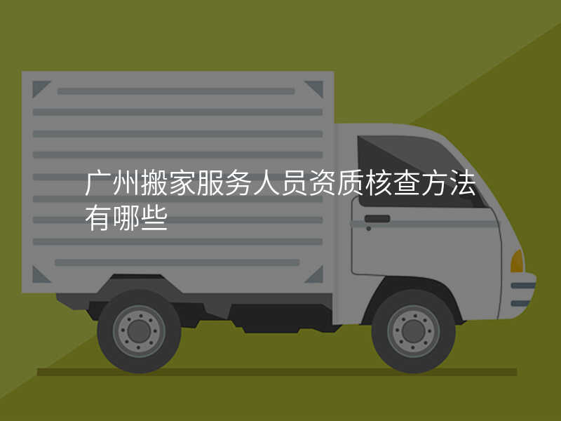 ¹ãÖݰá¼Ò·þÎñÈËÔ±×ÊÖʺ˲鷽·¨ÓÐÄÄЩ