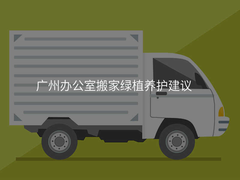 ¹ãÖݰ칫ÊÒ°á¼ÒÂÌÖ²Ñø»¤½¨Òé