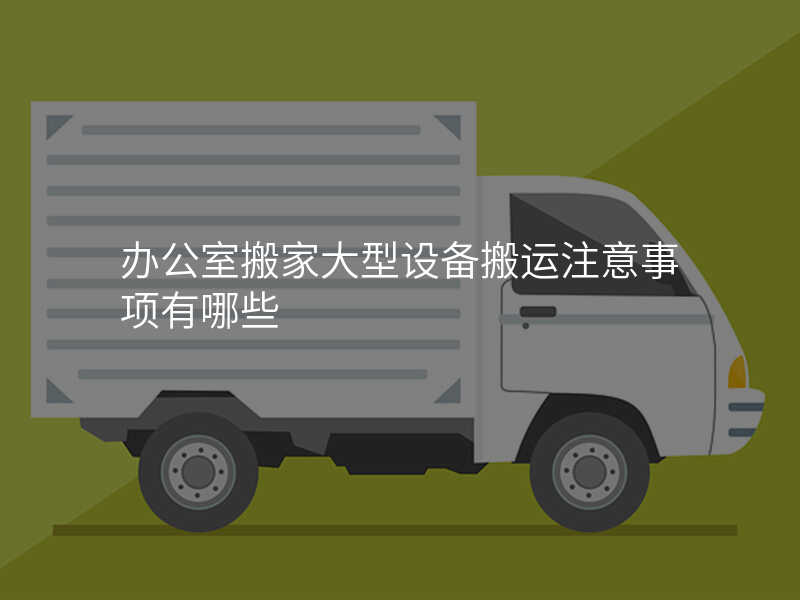 辦公室搬家大型設(shè)備搬運(yùn)注意事項(xiàng)有哪些