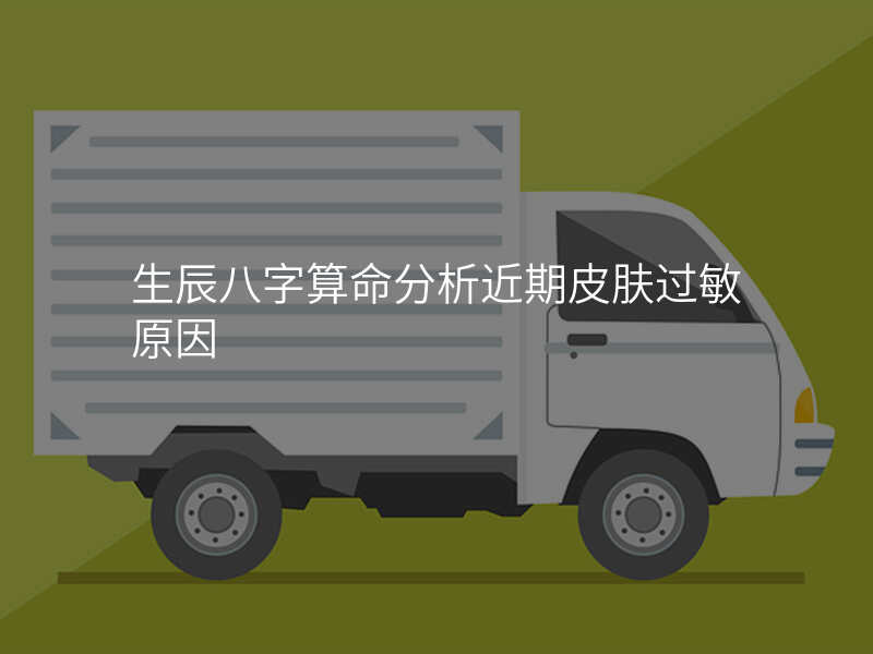生辰八字算命分析近期皮肤过敏原因