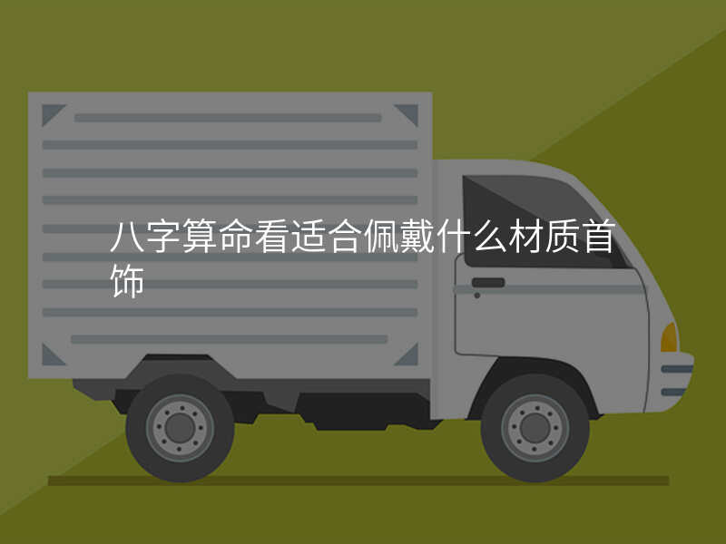 八字算命看适合佩戴什么材质首饰