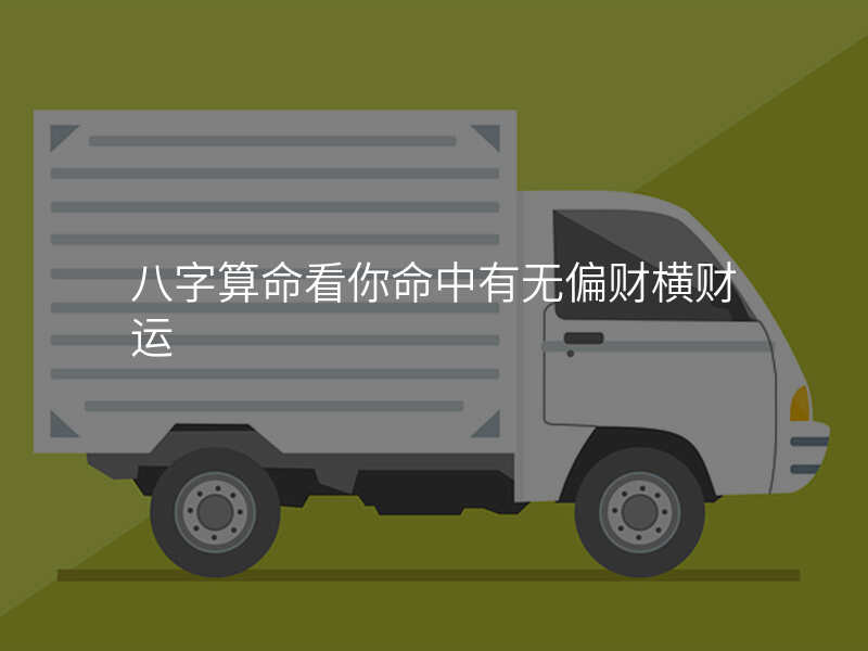 八字算命看你命中有无偏财横财运