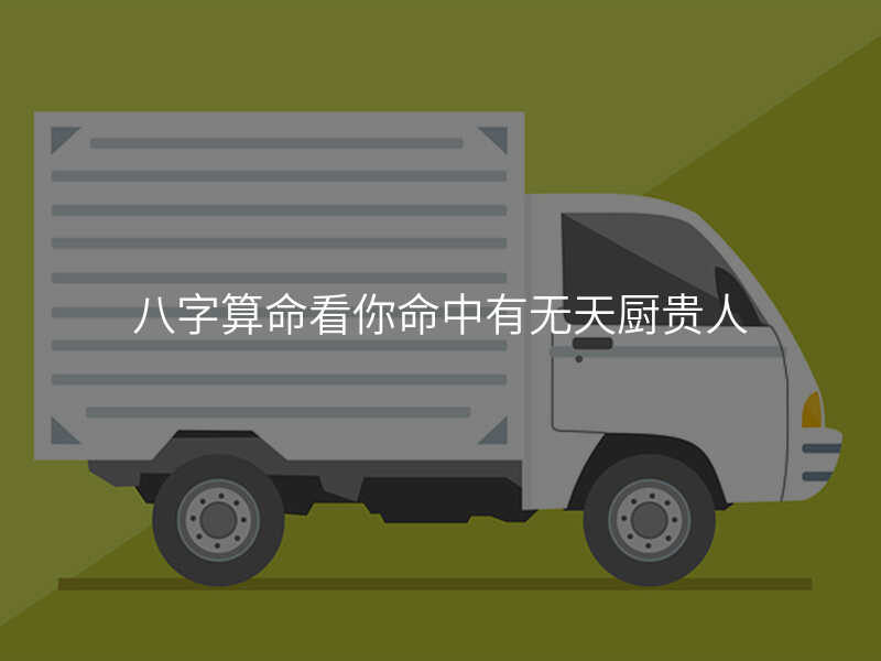 八字算命看你命中有无天厨贵人