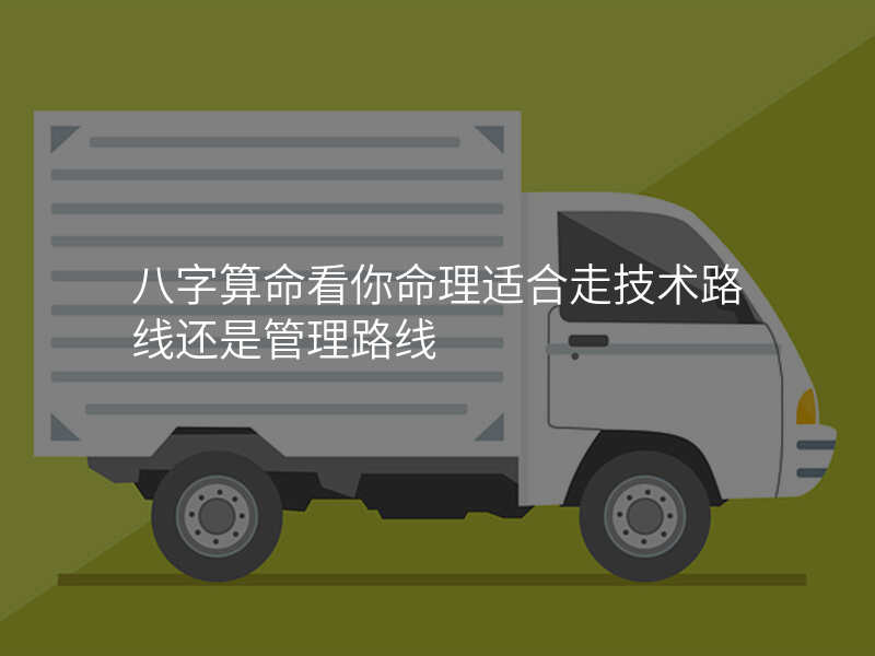八字算命看你命理适合走技术路线还是管理路线