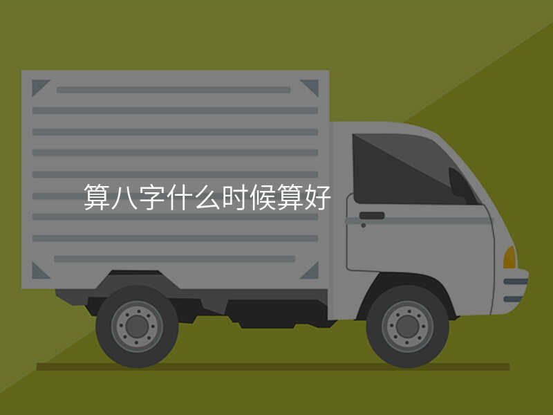 算八字什么时候算好