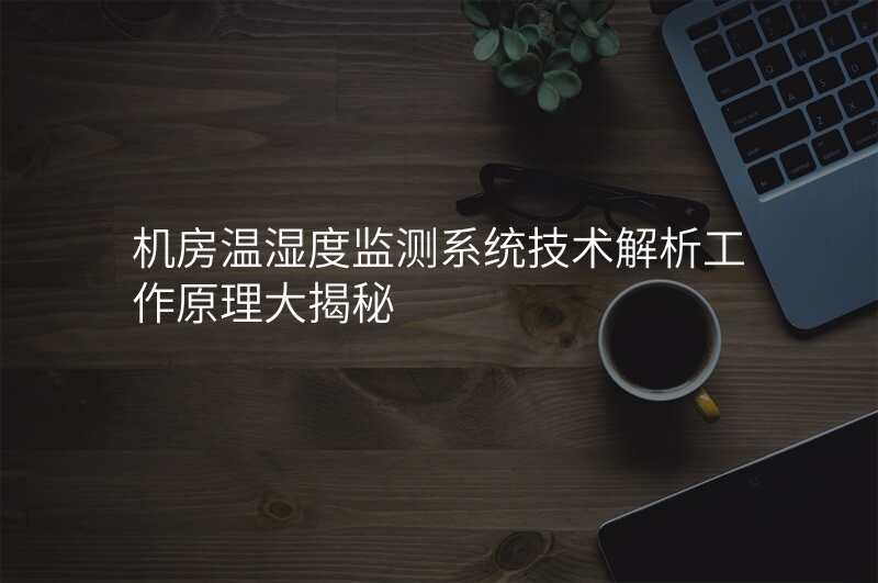 机房温湿度监测系统技术解析工作原理大揭秘