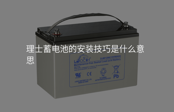 理士蓄電池的安裝技巧是什么意思