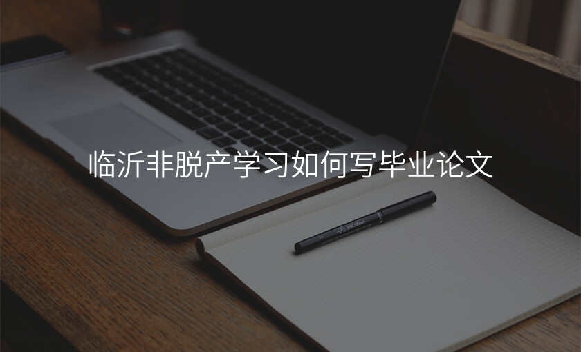 临沂非脱产学习如何写毕业论文