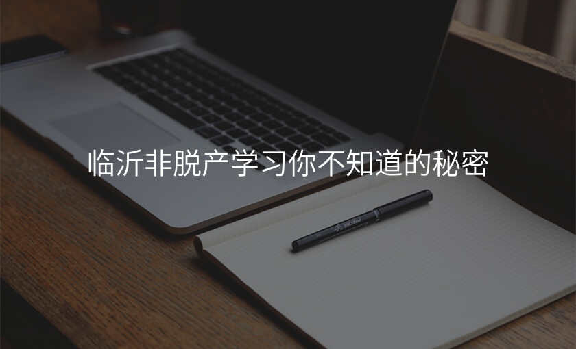 临沂非脱产学习你不知道的秘密