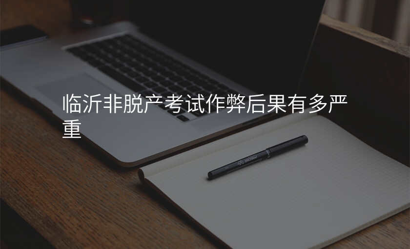 临沂非脱产考试作弊后果有多严重