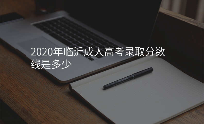 2020年临沂成人高考录取分数线是多少