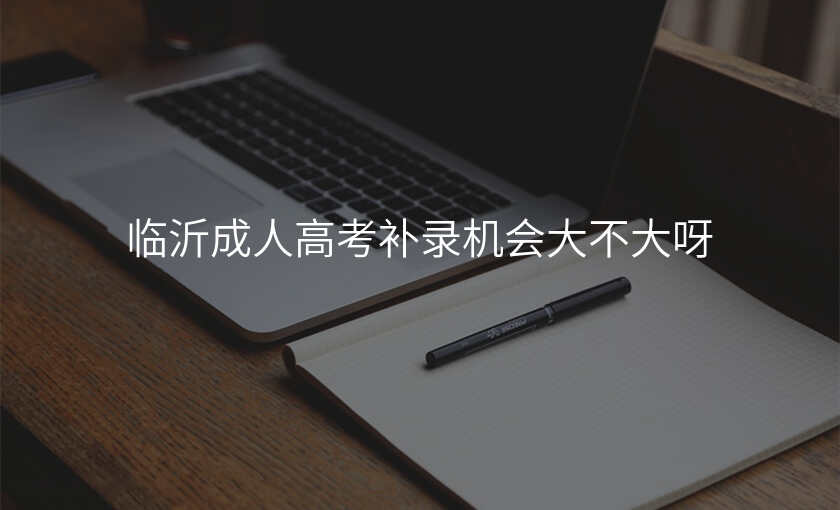 临沂成人高考补录机会大不大呀