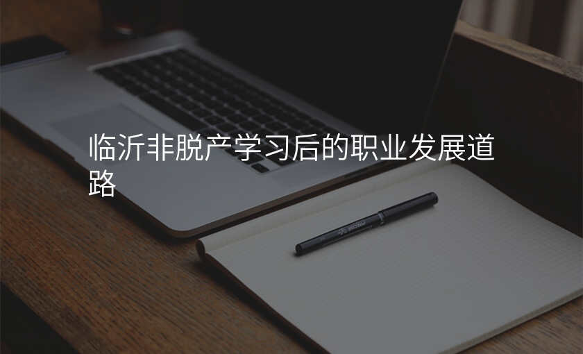 临沂非脱产学习后的职业发展道路