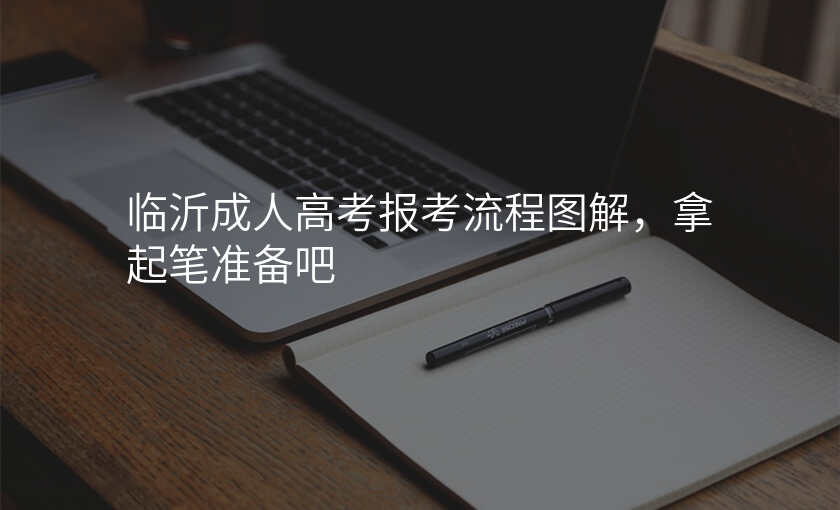 临沂成人高考报考流程图解,拿起笔准备吧