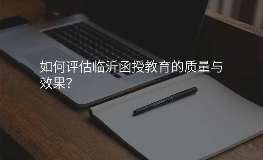 如何评估临沂函授教育的质量与效果?