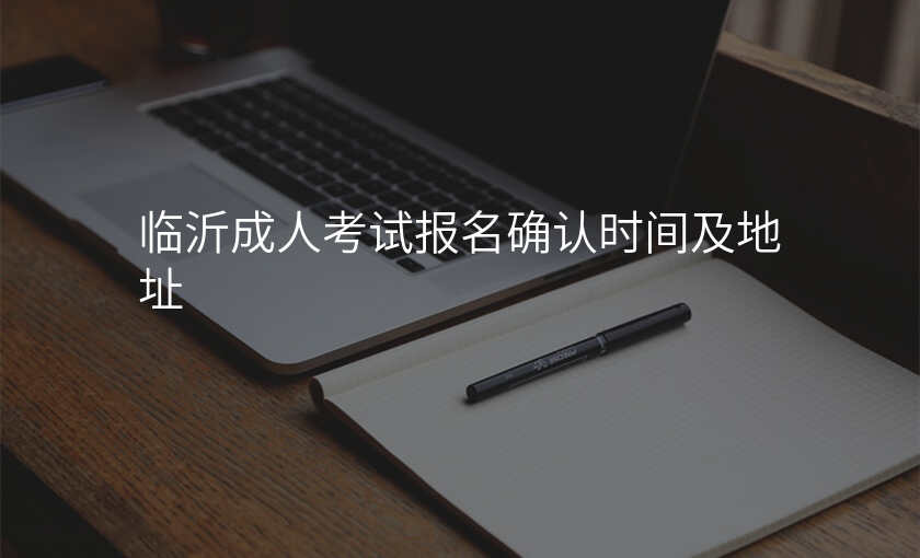 临沂成人考试报名确认时间及地址
