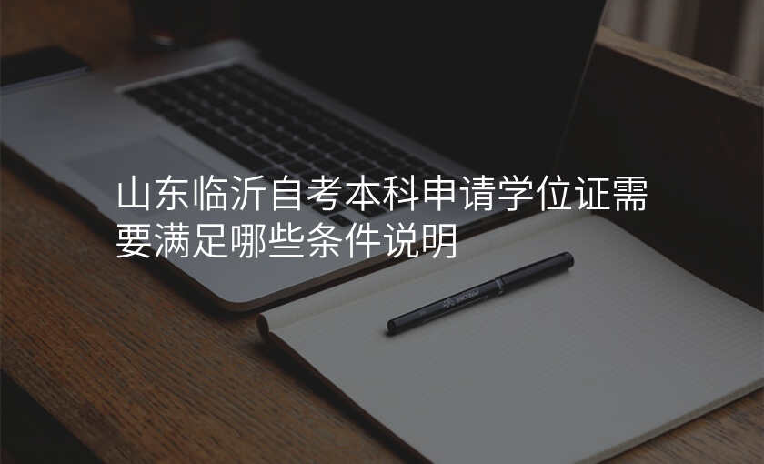 山东临沂自考本科申请学位证需要满足哪些条件说明