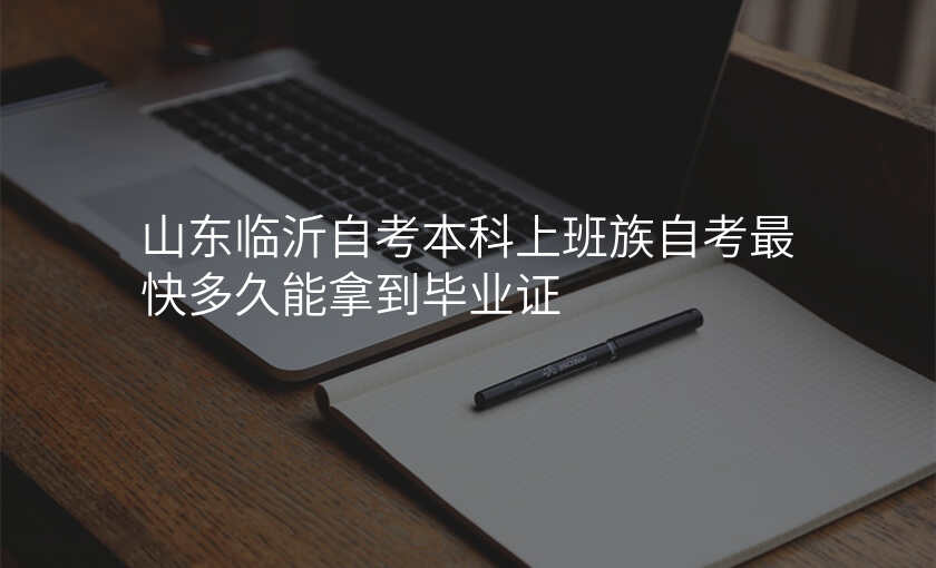 山东临沂自考本科上班族自考最快多久能拿到毕业证
