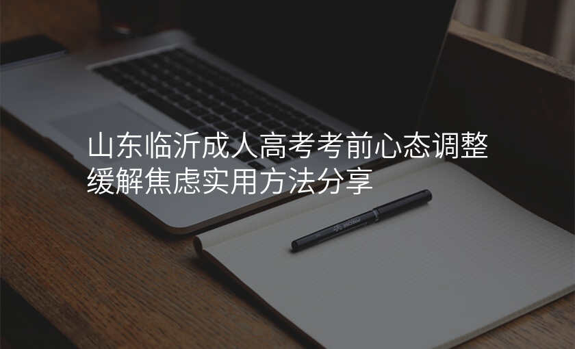 山东临沂成人高考考前心态调整缓解焦虑实用方法分享