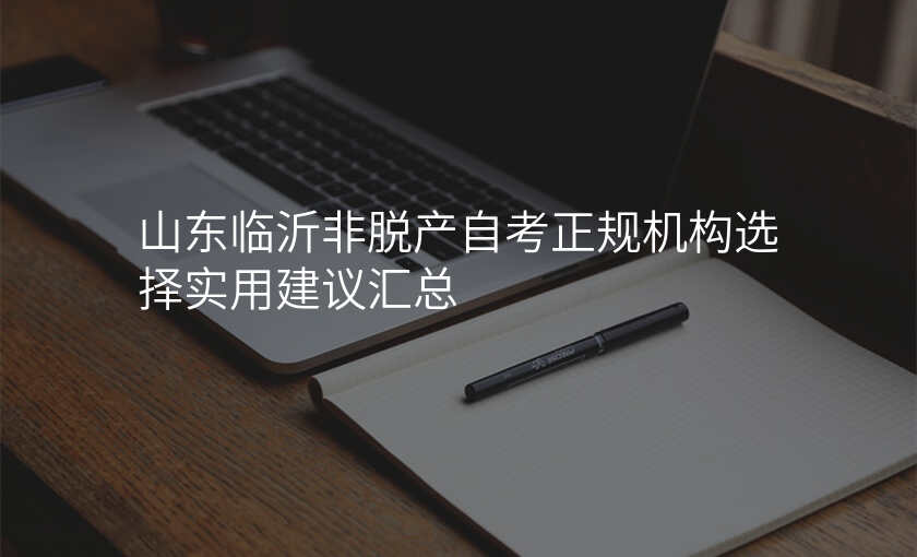 山东临沂非脱产自考正规机构选择实用建议汇总