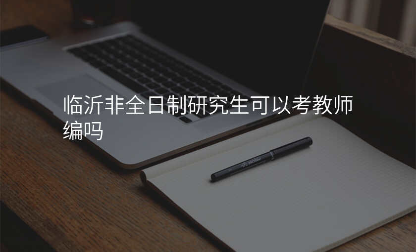 临沂非全日制研究生可以考教师编吗