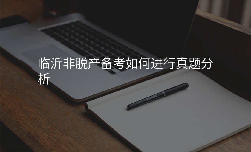 临沂非脱产备考如何进行真题分析