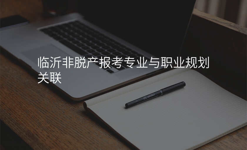 临沂非脱产报考专业与职业规划关联