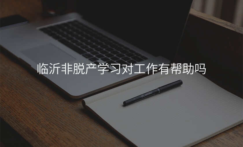 临沂非脱产学习对工作有帮助吗