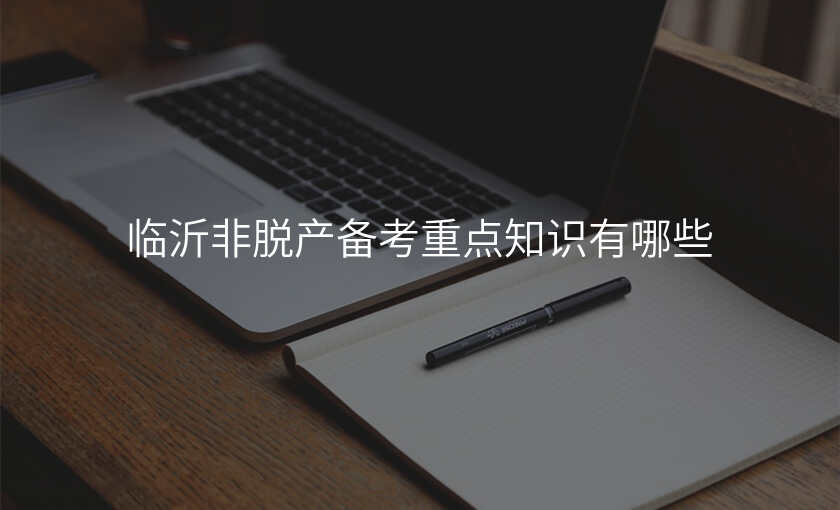 临沂非脱产备考重点知识有哪些
