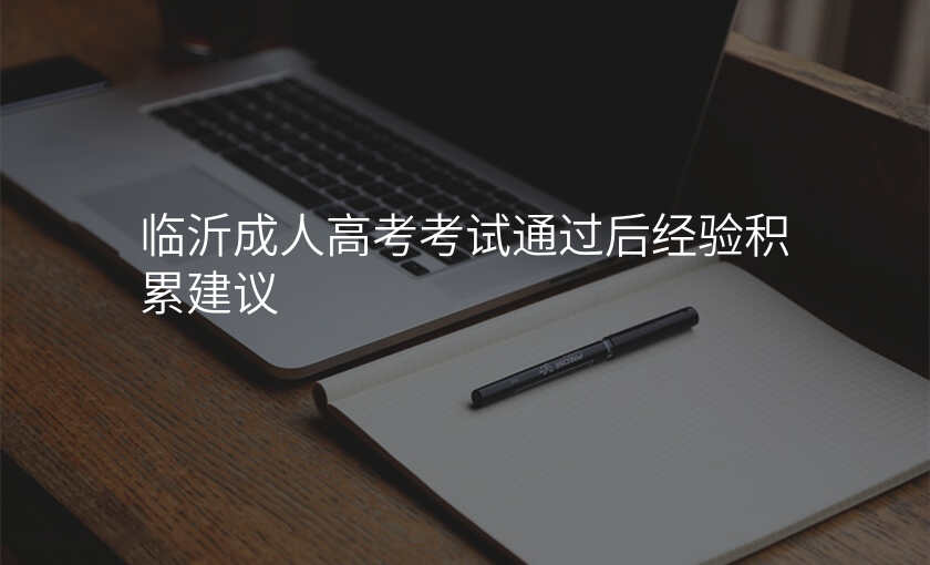 临沂成人高考考试通过后经验积累建议
