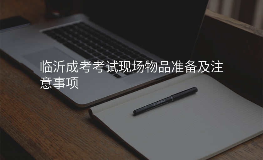 临沂成考考试现场物品准备及注意事项