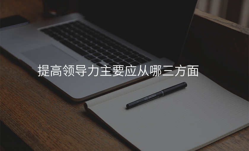 提高领导力主要应从哪三方面