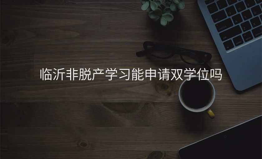 临沂非脱产学习能申请双学位吗