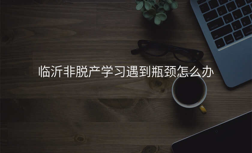临沂非脱产学习遇到瓶颈怎么办