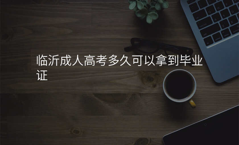 临沂成人高考多久可以拿到毕业证