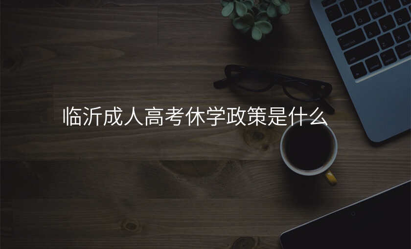 临沂成人高考休学政策是什么