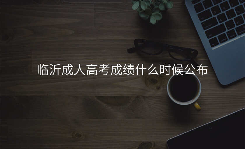 临沂成人高考成绩什么时候公布