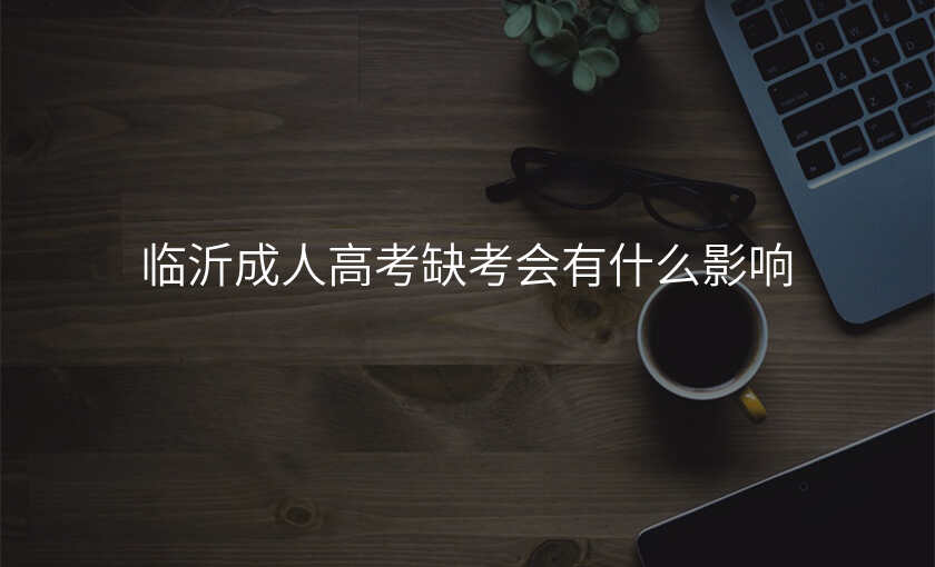 临沂成人高考缺考会有什么影响