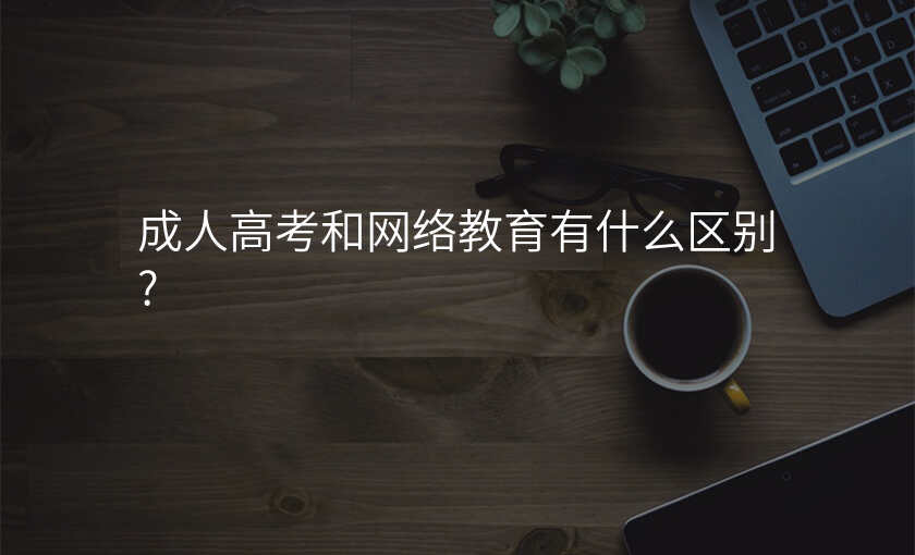 成人高考和网络教育有什么区别?