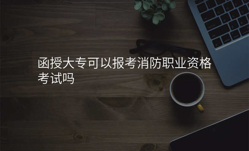 函授大专可以报考消防职业资格考试吗
