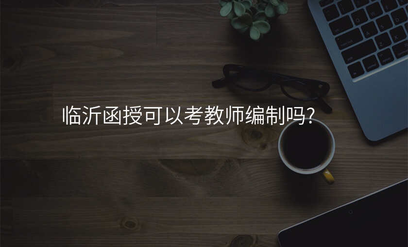 临沂函授可以考教师编制吗?
