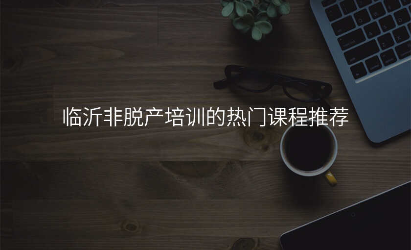 临沂非脱产培训的热门课程推荐