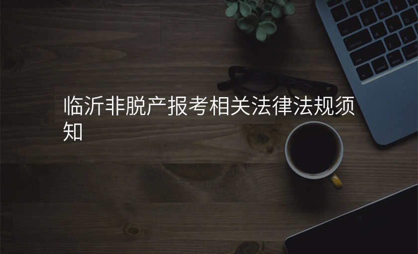 临沂非脱产报考相关法律法规须知