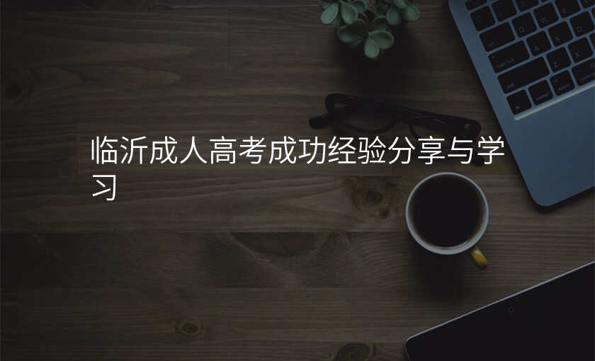 临沂成人高考成功经验分享与学习