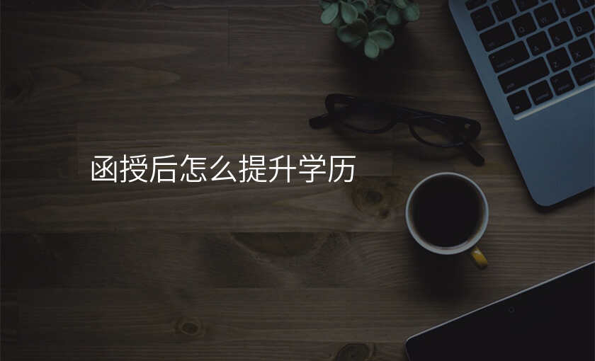 函授后怎么提升学历